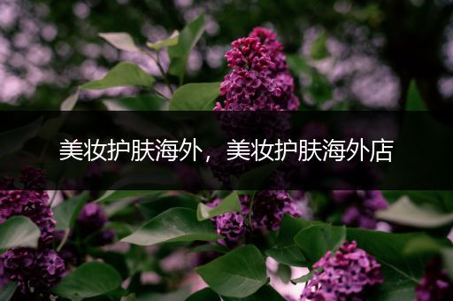 美妝護(hù)膚海外，美妝護(hù)膚海外店