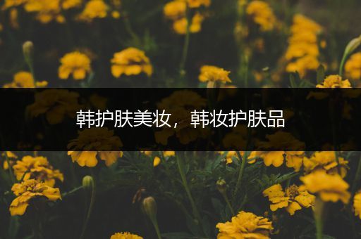 韓護(hù)膚美妝，韓妝護(hù)膚品