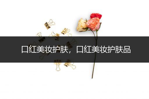 口紅美妝護(hù)膚，口紅美妝護(hù)膚品