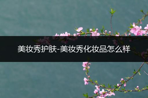美妝秀護膚-美妝秀化妝品怎么樣