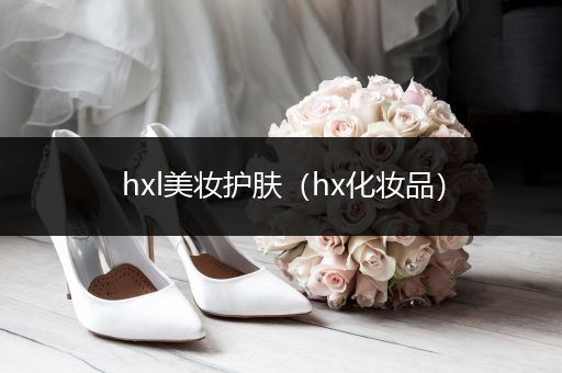 hxl美妝護(hù)膚（hx化妝品）