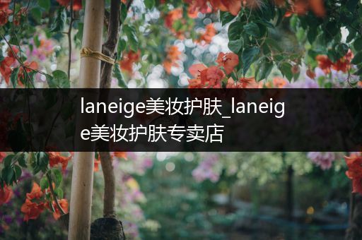laneige美妝護(hù)膚_laneige美妝護(hù)膚專賣店