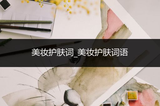 美妝護膚詞_美妝護膚詞語