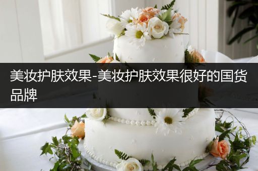 美妝護(hù)膚效果-美妝護(hù)膚效果很好的國(guó)貨品牌