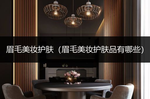 眉毛美妝護(hù)膚（眉毛美妝護(hù)膚品有哪些）