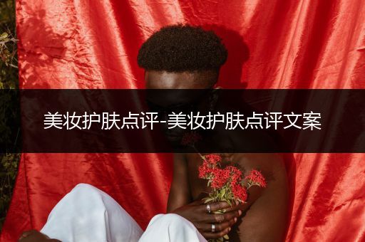 美妝護膚點評-美妝護膚點評文案
