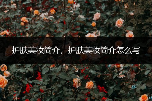 護膚美妝簡介，護膚美妝簡介怎么寫