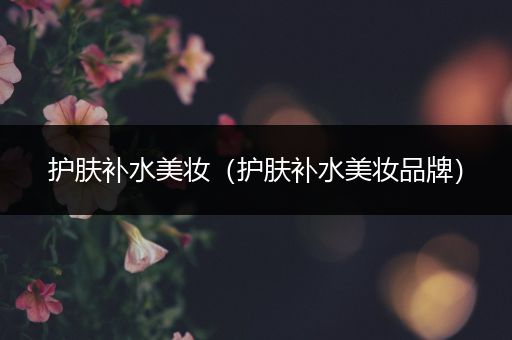 護膚補水美妝（護膚補水美妝品牌）