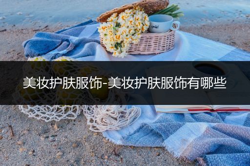 美妝護(hù)膚服飾-美妝護(hù)膚服飾有哪些