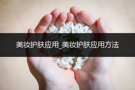 美妝護(hù)膚應(yīng)用_美妝護(hù)膚應(yīng)用方法