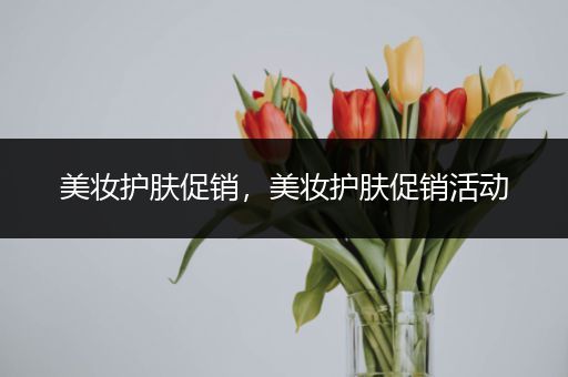 美妝護膚促銷，美妝護膚促銷活動