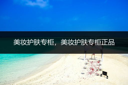 美妝護(hù)膚專柜，美妝護(hù)膚專柜正品