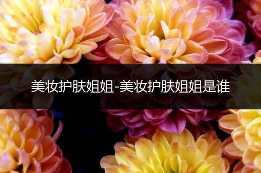 美妝護(hù)膚姐姐-美妝護(hù)膚姐姐是誰