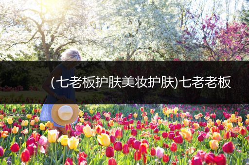 （七老板護膚美妝護膚)七老老板