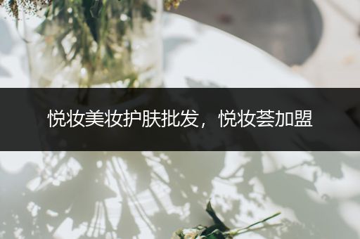 悅妝美妝護(hù)膚批發(fā)，悅妝薈加盟